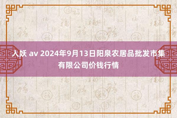 人妖 av 2024年9月13日阳泉农居品批发市集有限公司价钱行情