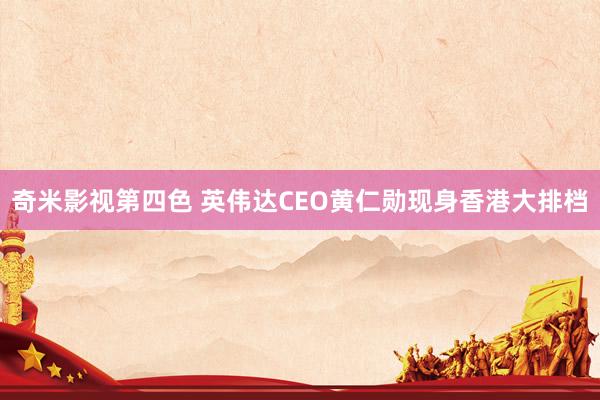 奇米影视第四色 英伟达CEO黄仁勋现身香港大排档