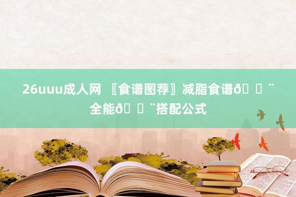 26uuu成人网 〖食谱图荐〗减脂食谱🍨全能🍨搭配公式