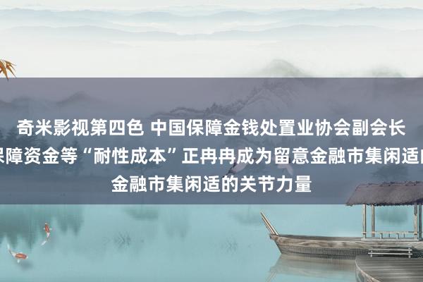 奇米影视第四色 中国保障金钱处置业协会副会长曹德云：保障资金等“耐性成本”正冉冉成为留意金融市集闲适的关节力量