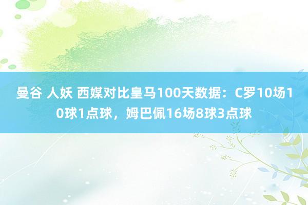 曼谷 人妖 西媒对比皇马100天数据：C罗10场10球1点球，姆巴佩16场8球3点球