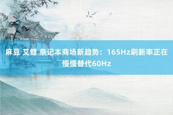 麻豆 艾鲤 条记本商场新趋势：165Hz刷新率正在慢慢替代60Hz