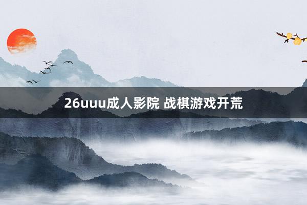 26uuu成人影院 战棋游戏开荒