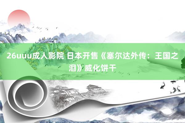 26uuu成人影院 日本开售《塞尔达外传：王国之泪》威化饼干