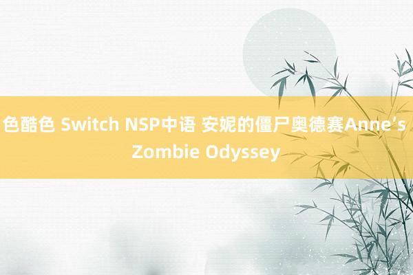 色酷色 Switch NSP中语 安妮的僵尸奥德赛Anne’s Zombie Odyssey
