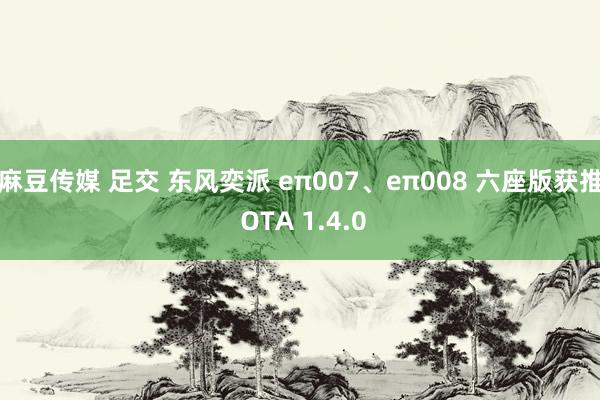 麻豆传媒 足交 东风奕派 eπ007、eπ008 六座版获推 OTA 1.4.0