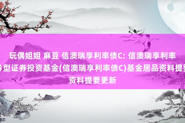 玩偶姐姐 麻豆 信澳瑞享利率债C: 信澳瑞享利率债债券型证券投资基金(信澳瑞享利率债C)基金居品资料提要更新