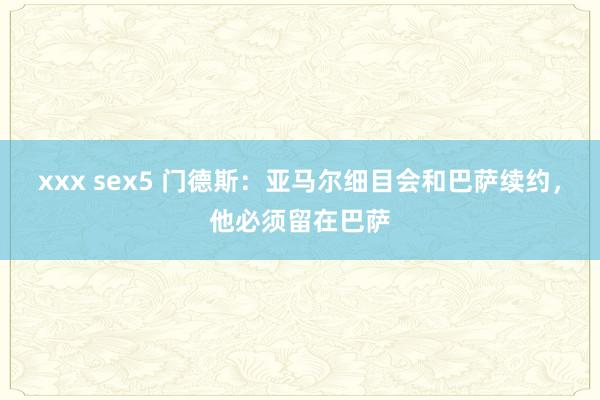 xxx sex5 门德斯：亚马尔细目会和巴萨续约，他必须留在巴萨