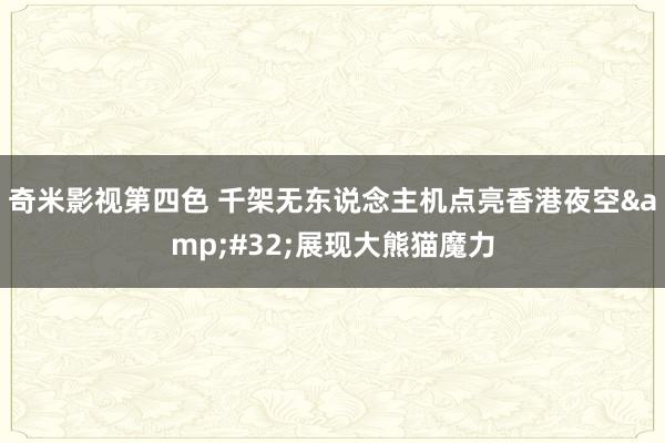 奇米影视第四色 千架无东说念主机点亮香港夜空&#32;展现大熊猫魔力