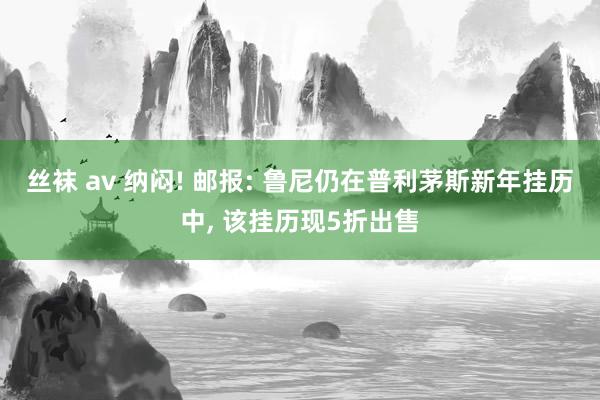 丝袜 av 纳闷! 邮报: 鲁尼仍在普利茅斯新年挂历中， 该挂历现5折出售