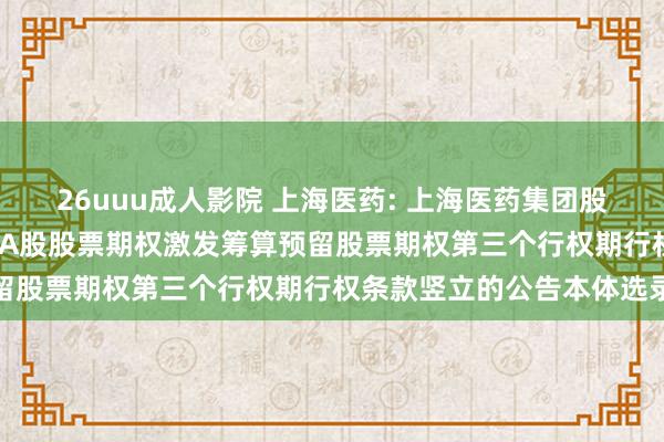 26uuu成人影院 上海医药: 上海医药集团股份有限公司对于2019年A股股票期权激发筹算预留股票期权第三个行权期行权条款竖立的公告本体选录