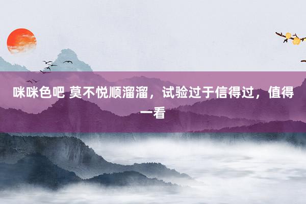 咪咪色吧 莫不悦顺溜溜，试验过于信得过，值得一看