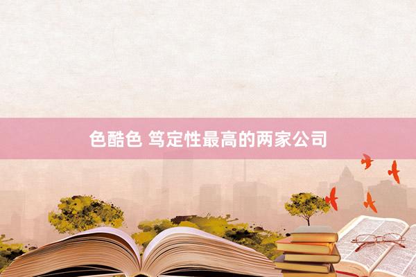 色酷色 笃定性最高的两家公司