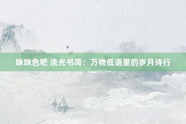 咪咪色吧 流光书简：万物低语里的岁月诗行