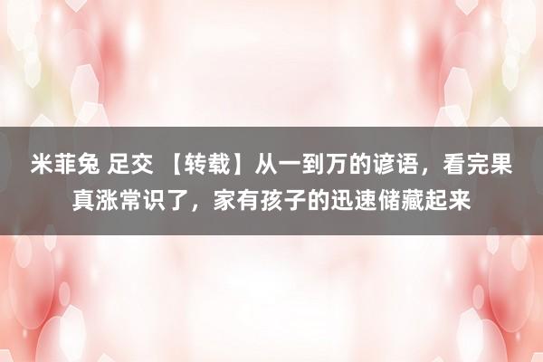 米菲兔 足交 【转载】从一到万的谚语，看完果真涨常识了，家有孩子的迅速储藏起来