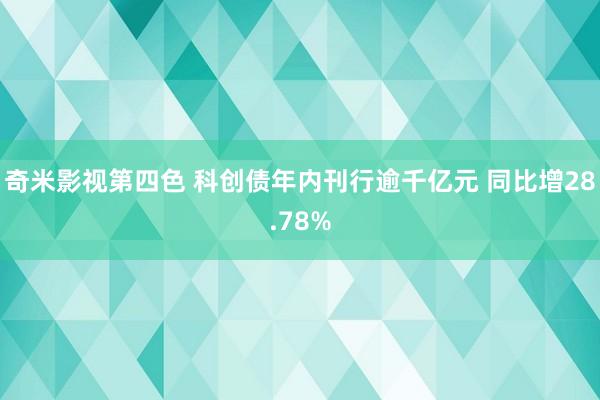 奇米影视第四色 科创债年内刊行逾千亿元 同比增28.78%