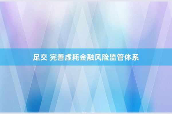 足交 完善虚耗金融风险监管体系