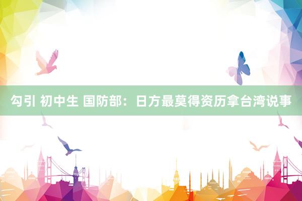 勾引 初中生 国防部：日方最莫得资历拿台湾说事