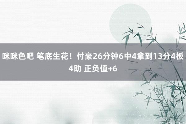 咪咪色吧 笔底生花！付豪26分钟6中4拿到13分4板4助 正负值+6