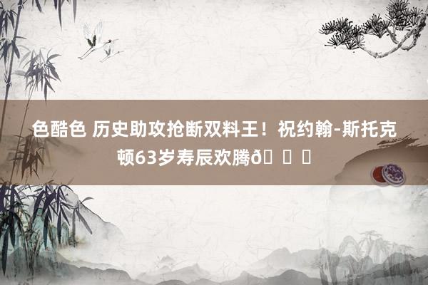 色酷色 历史助攻抢断双料王！祝约翰-斯托克顿63岁寿辰欢腾🎂