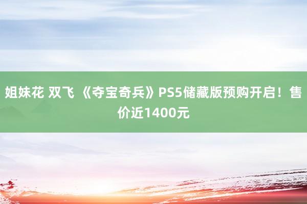 姐妹花 双飞 《夺宝奇兵》PS5储藏版预购开启！售价近1400元