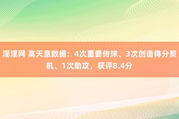 淫淫网 高天意数据：4次重要传球、3次创造得分契机、1次助攻，获评8.4分