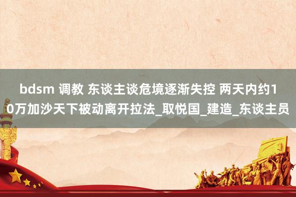 bdsm 调教 东谈主谈危境逐渐失控 两天内约10万加沙天下被动离开拉法_取悦国_建造_东谈主员