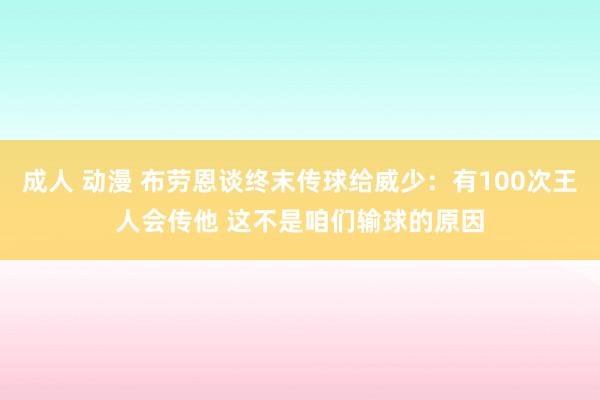 成人 动漫 布劳恩谈终末传球给威少：有100次王人会传他 这不是咱们输球的原因