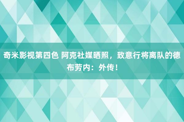 奇米影视第四色 阿克社媒晒照，致意行将离队的德布劳内：外传！