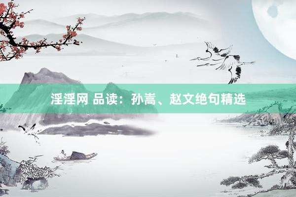 淫淫网 品读：孙嵩、赵文绝句精选