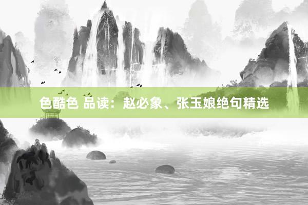 色酷色 品读：赵必象、张玉娘绝句精选