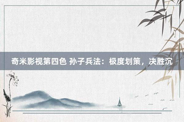 奇米影视第四色 孙子兵法：极度划策，决胜沉