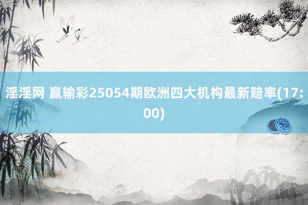 淫淫网 赢输彩25054期欧洲四大机构最新赔率(17:00)