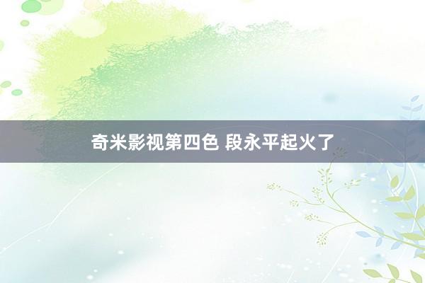 奇米影视第四色 段永平起火了