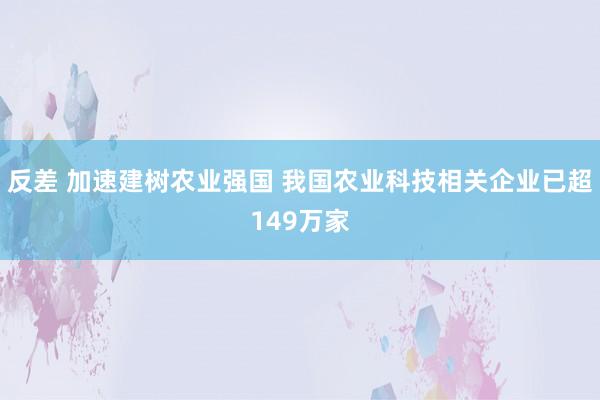 反差 加速建树农业强国 我国农业科技相关企业已超149万家