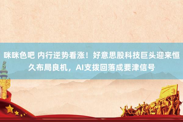 咪咪色吧 内行逆势看涨！好意思股科技巨头迎来恒久布局良机，AI支拨回落成要津信号