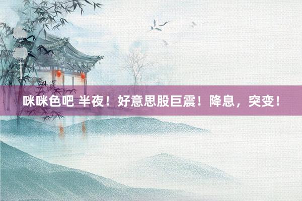 咪咪色吧 半夜！好意思股巨震！降息，突变！