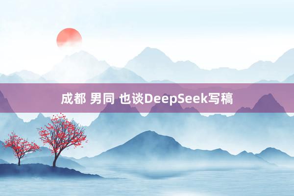 成都 男同 也谈DeepSeek写稿