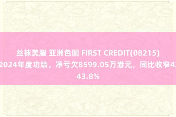 丝袜美腿 亚洲色图 FIRST CREDIT(08215)发布2024年度功绩，净亏欠8599.05万港元，同比收窄43.8%