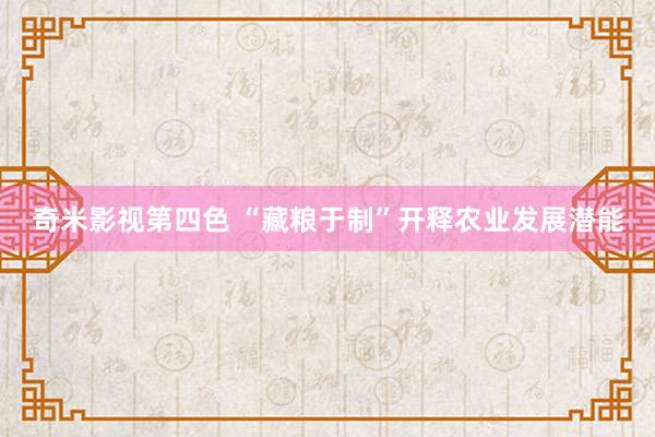 奇米影视第四色 “藏粮于制”开释农业发展潜能