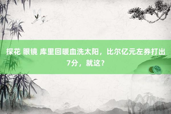 探花 眼镜 库里回暖血洗太阳，比尔亿元左券打出7分，就这？