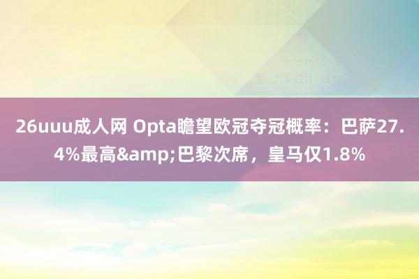 26uuu成人网 Opta瞻望欧冠夺冠概率：巴萨27.4%最高&巴黎次席，皇马仅1.8%