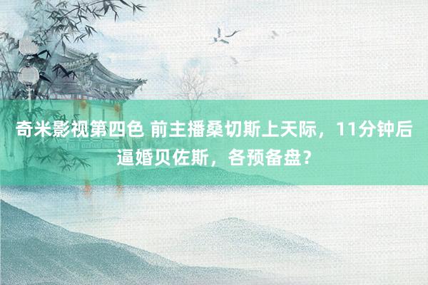 奇米影视第四色 前主播桑切斯上天际，11分钟后逼婚贝佐斯，各预备盘？