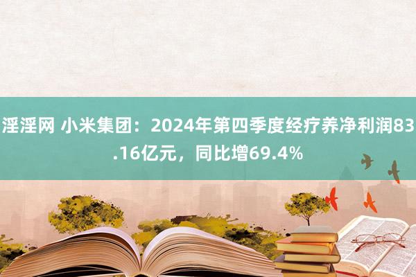 淫淫网 小米集团：2024年第四季度经疗养净利润83.16亿元，同比增69.4%